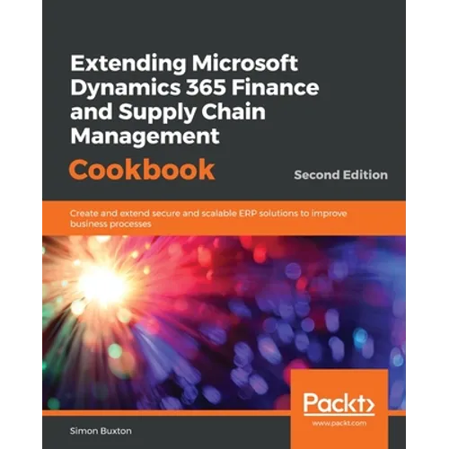 Extending Microsoft Dynamics 365 Finance and Supply Chain Management Cookbook, Second Edition