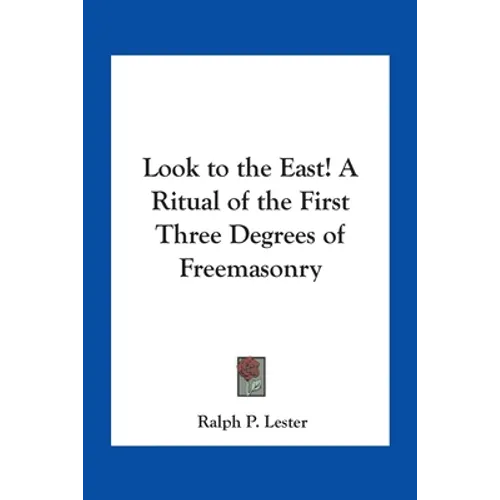 Look to the East! A Ritual of the First Three Degrees of Freemasonry