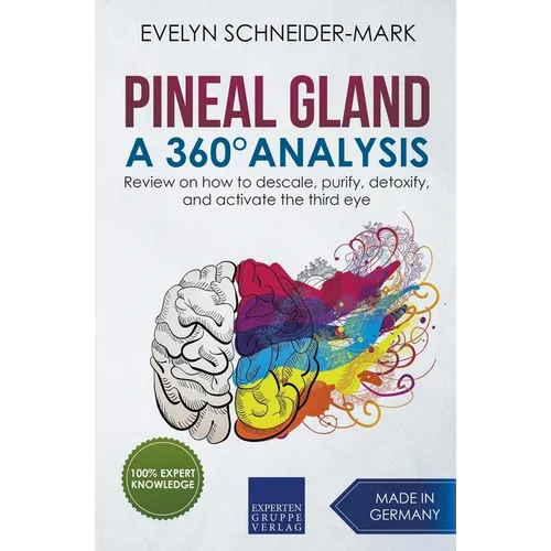 Pineal Gland - A 360° Analysis - Review on How to Descale, Purify, Detoxify, and Activate the Third Eye