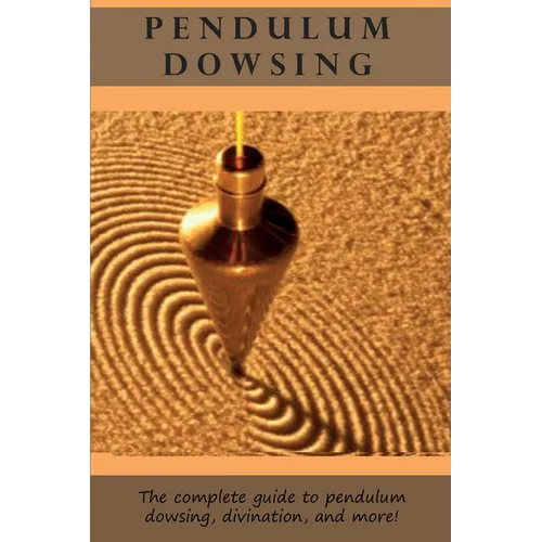 Pendulum Dowsing: The complete guide to pendulum dowsing, divination, and more!