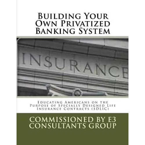 Building Your Own Privatized Banking System: Educating Americans on the Purpose of Specially Designed Life Insurance Contracts (SDLIC)