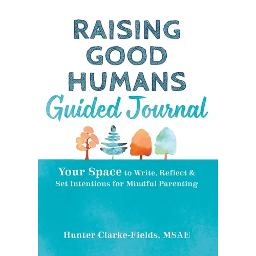 Raising Good Humans Guided Journal: Your Space to Write, Reflect, and Set Intentions for Mindful Parenting