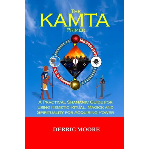 The KAMTA Primer: A Practical Shamanic Guide for using Kemetic Ritual, Magick and Spirituality for Acquiring Power