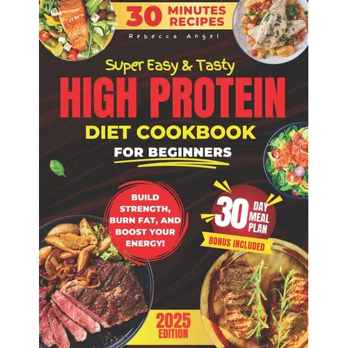 Super Easy & Tasty High Protein Cookbooks for Beginners: Master Simple and Delicious 30-Minute High-Protein Recipes to Fuel Your Body, with Essential