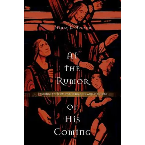 At the Rumor of His Coming: Looking to Jesus for Miracles and Healing