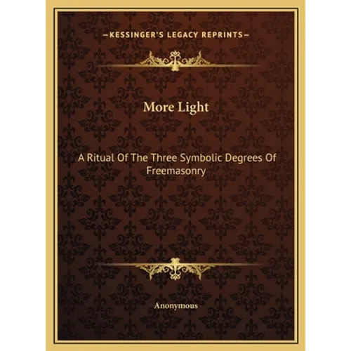 More Light: A Ritual Of The Three Symbolic Degrees Of Freemasonry