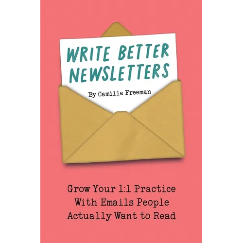 Write Better Newsletters: Grow your 1:1 practice with emails people actually want to read
