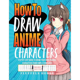 How to Draw Anime Characters: Step by Step Guide to Draw Your Own Original Characters From Simple Templates Includes Manga & Chibi