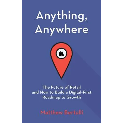 Anything, Anywhere: The Future of Retail and How to Build a Digital-First Roadmap to Growth