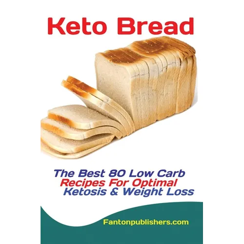 Keto Bread: The Best 80 Low Carb Recipes For Optimal Ketosis & Weight Loss