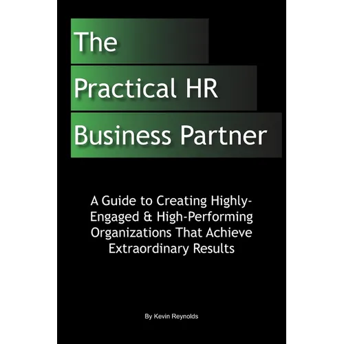 The Practical HR Business Partner: A Guide to Creating Highly-Engaged & High-Performing Organizations That Achieve Extraordinary Results