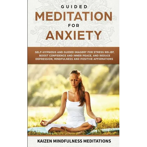 Guided Meditation for Anxiety: Self-Hypnosis and Guided Imagery for Stress Relief, Boost Confidence and Inner Peace, and Reduce Depression with Mindfu