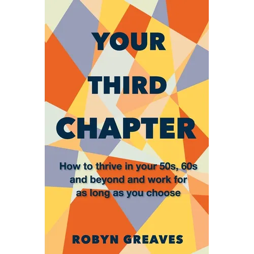 Your Third Chapter: How to thrive in your 50s, 60s and beyond and work for as long as you choose