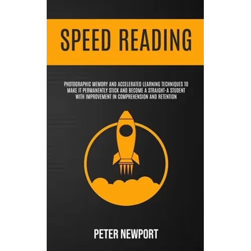 Speed Reading: Photographic Memory And Accelerated Learning Techniques To Make It Permanently Stick And Become A Straight-A Student With Improvement I