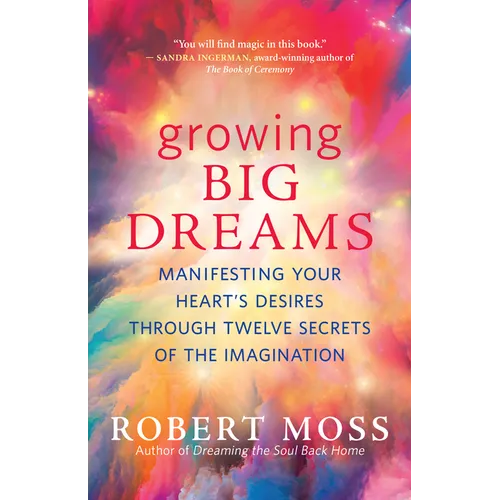 Growing Big Dreams: Manifesting Your Heart's Desires Through Twelve Secrets of the Imagination