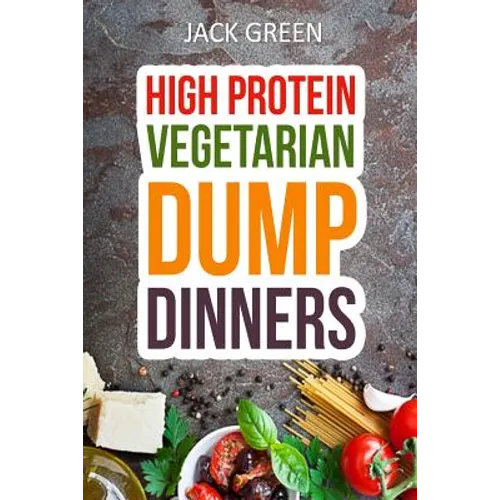 Vegetarian: High Protein Dump Dinners-Whole Food Recipes On A Budget(Crockpot, Slowcooker, Cast Iron)