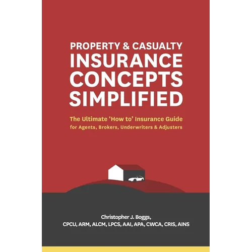 Property and Casualty Insurance Concepts Simplified: The Ultimate 'How to' Insurance Guide for Agents, Brokers, Underwriters, and Adjusters