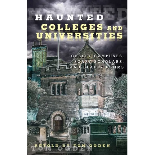 Haunted Colleges and Universities: Creepy Campuses, Scary Scholars, and Deadly Dorms