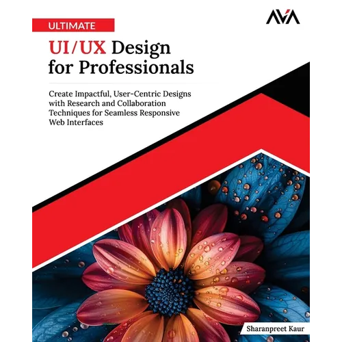 Ultimate UI/UX Design for Professionals: Create Impactful, User-Centric Designs with Research and Collaboration Techniques for Seamless Responsive Web