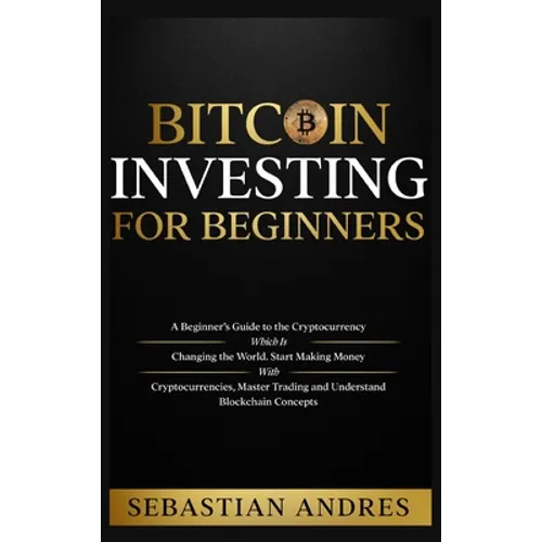 Bitcoin investing for beginners: A Beginner's Guide to the Cryptocurrency Which Is Changing the World. Make Money with Cryptocurrencies, Master Tradin