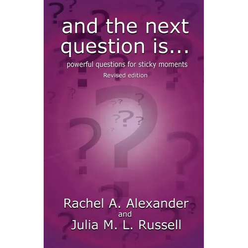 And the Next Question Is - Powerful Questions for Sticky Moments (Revised Edition)