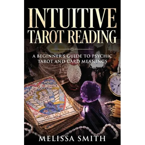 Intuitive Tarot Reading: A Beginner's Guide to Psychic Tarot and Card Meanings