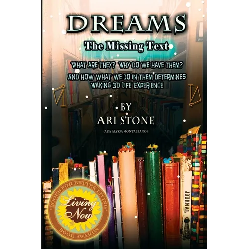 Dreams The Missing Text: What Are They? Why Do We Have Them? and How What We Do in Them Determines Waking 3D Life Experience