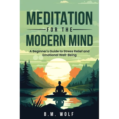 Meditation for the Modern Mind: A Beginner's Guide to Stress Relief and Emotional Well-Being: A: A Beginner's Guide to Stress Relief and Emotional Wel