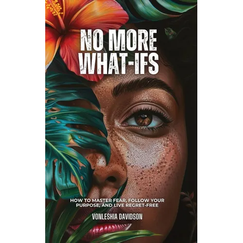 No More What Ifs: How to Master Fear, Follow Your Purpose, and Live Regret-Free