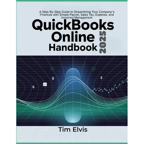 QuickBooks Online 2025 Handbook: A Step-By-Step Guide to Streamlining Your Company's Finances with Simple Payroll, Sales Tax, Expense, and Invoicing M