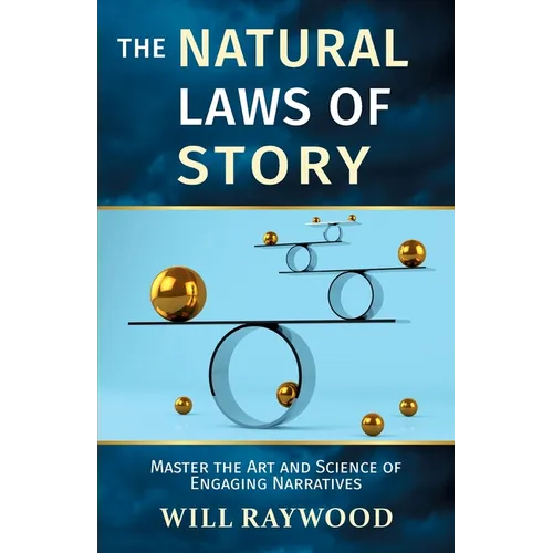 The Natural Laws of Story: Master the Art and Science of Engaging Narratives