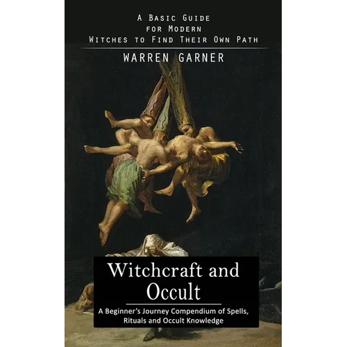 Witchcraft and Occult: A Basic Guide for Modern Witches to Find Their Own Path (A Beginner's Journey Compendium of Spells, Rituals and Occult Knowledg