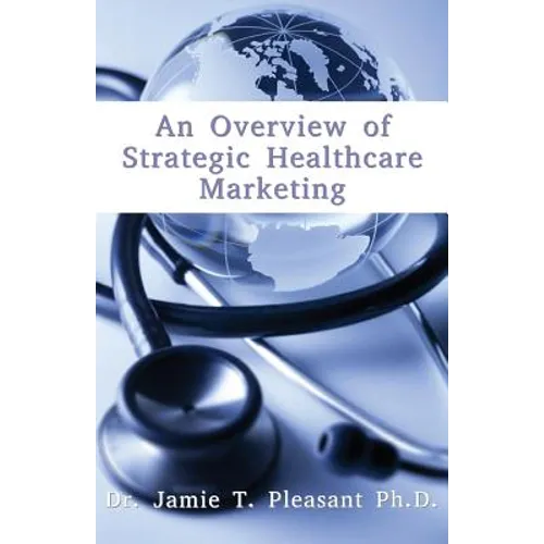 An Overview of Strategic Health Care Marketing: Marketing Mix & Segmentation Strategies at Work