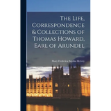 The Life, Correspondence & Collections of Thomas Howard, Earl of Arundel