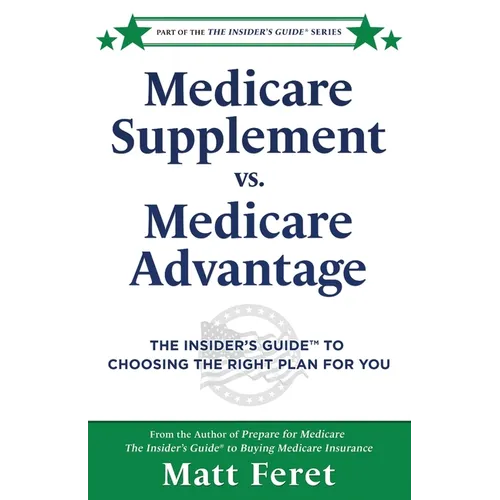 Medicare Supplement vs. Medicare Advantage: The Insider's Guide(TM) to Choosing the Right Plan for You