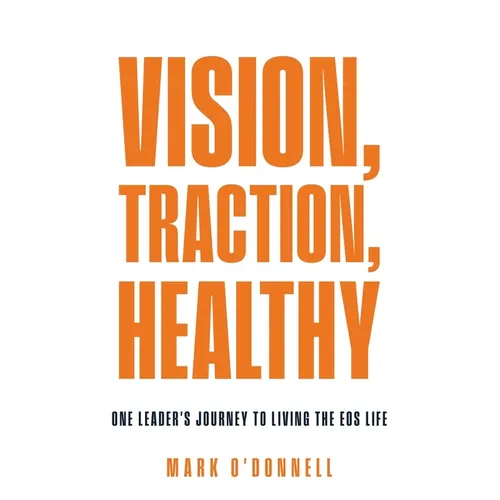 Vision, Traction, Healthy: One Leader's Journey to Living the EOS Life