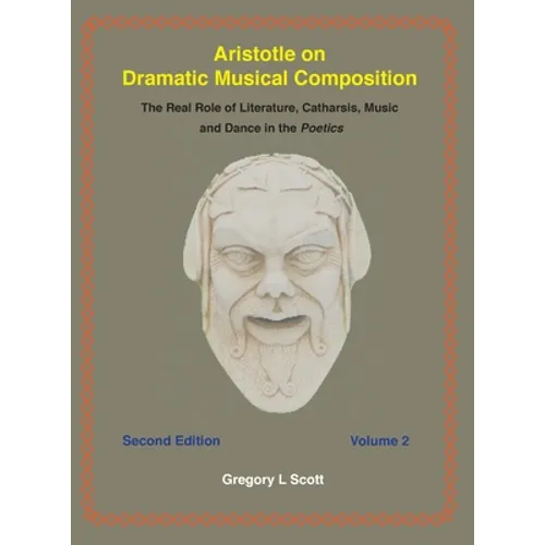 Aristotle on Dramatic Musical Composition: The Real Role of Literature, Catharsis, Music and Dance in the POETICS