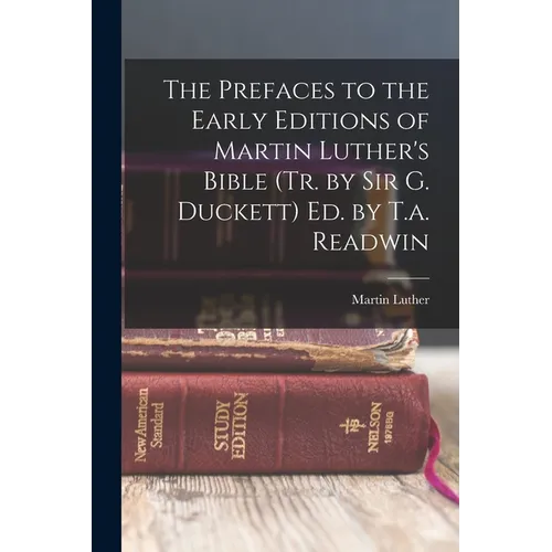 The Prefaces to the Early Editions of Martin Luther's Bible (Tr. by Sir G. Duckett) Ed. by T.a. Readwin