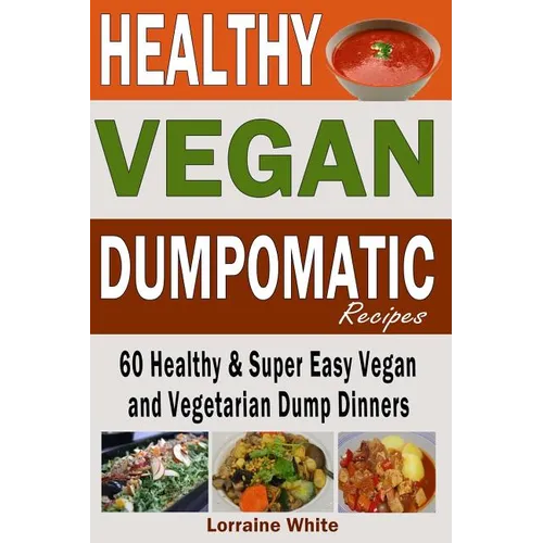 Vegan: Dumpomatic Recipes 60 Healthy & Super Easy Vegan & Vegetarian Dump Dinners: Dump Dinner Recipes for Healthy Cooking an
