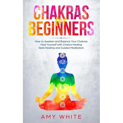 Chakras: For Beginners - How to Awaken and Balance Your Chakras and Heal Yourself with Chakra Healing, Reiki Healing and Guided