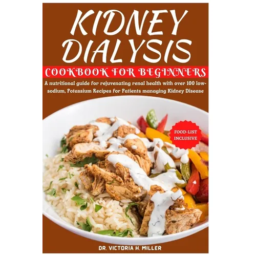 Kidney Dialysis Diet Cookbook and Food List for Beginners: A nutritional guide for rejuvenating renal health with over 100 low-sodium, Potassium Recip
