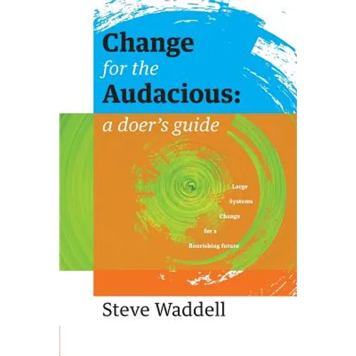 Change for the Audacious: a doer's guide to Large Systems Change for flourishing futures