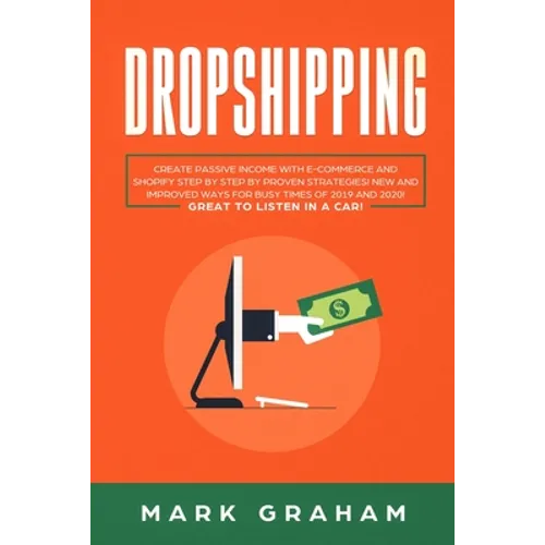 Dropshipping: Create Passive Income with E-commerce and Shopify Step by Step by Proven Strategies! New and Improved Ways for Busy Times of 2019 and 20