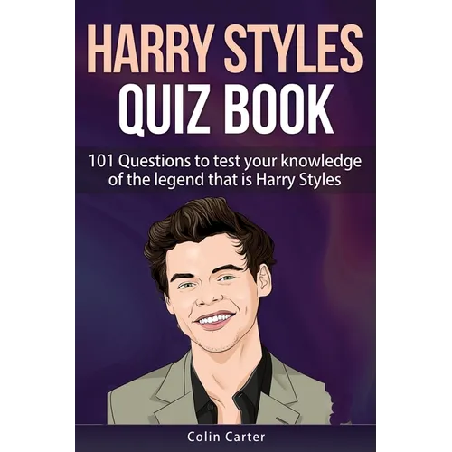 Harry Styles Quiz Book: 101 Questions To Test Your Knowledge Of The Legend That Is Harry Styles
