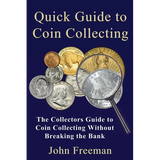 Quick Guide to Coin Collecting: The Collectors Guide to Coin Collecting Without Breaking the Bank