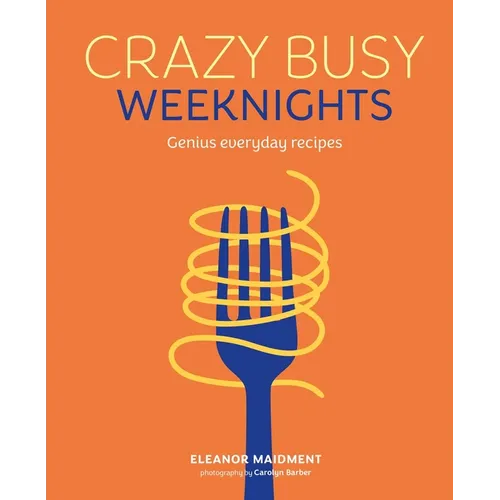 Crazy Busy Weeknights: Genius Everyday Recipes