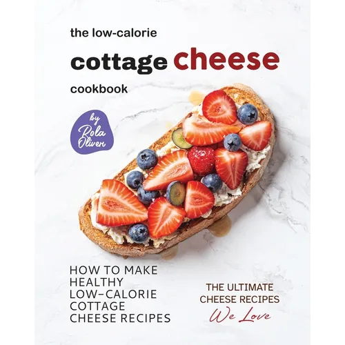 The Low-Calorie Cottage Cheese Cookbook: How To Make Healthy Low-Calorie Cottage Cheese Recipes