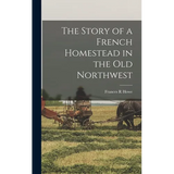 The Story of a French Homestead in the Old Northwest - Hardcover