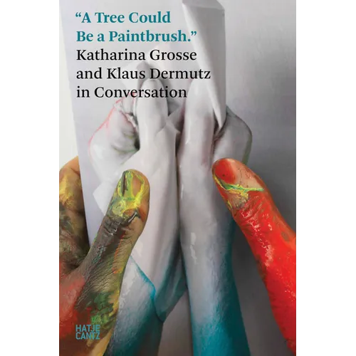 A Tree Could Be a Paintbrush: Katharina Grosse in Conversation with Klaus Dermutz