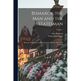 Bismarck, the Man and the Statesman: Being the Reflections and Reminiscences of Otto, Prince Von Bismarck; Volume 1 - Paperback